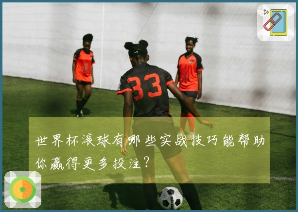世界杯滚球有哪些实战技巧能帮助你赢得更多投注？