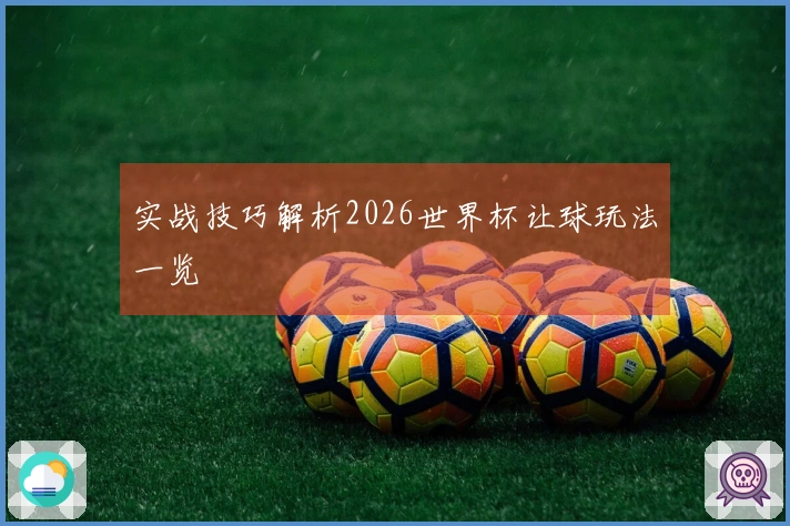 实战技巧解析2026世界杯让球玩法一览