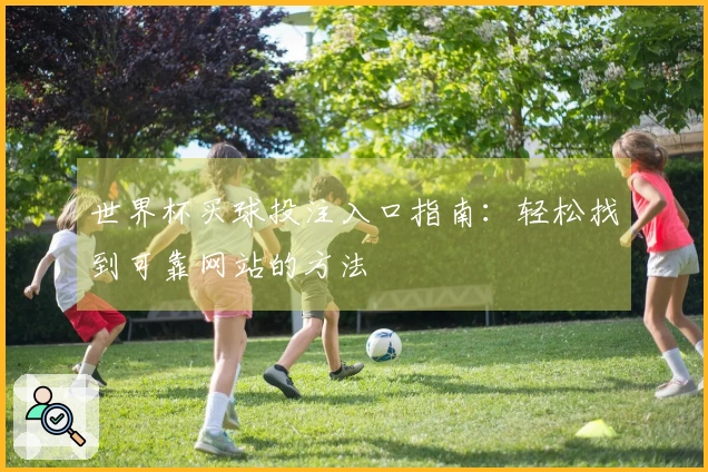 世界杯买球投注入口指南：轻松找到可靠网站的方法