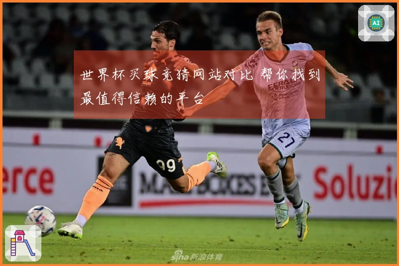 世界杯买球竞猜网站对比 帮你找到最值得信赖的平台