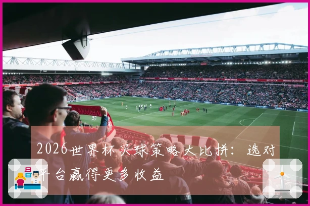 2026世界杯买球策略大比拼：选对平台赢得更多收益