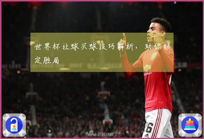 世界杯让球买球技巧解析，助你锁定胜局