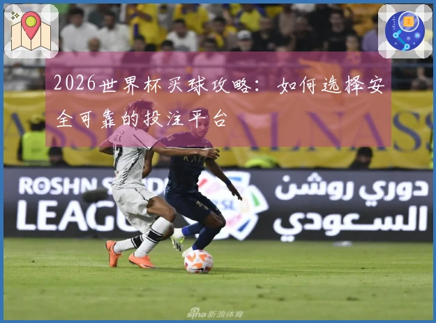 2026世界杯买球攻略：如何选择安全可靠的投注平台