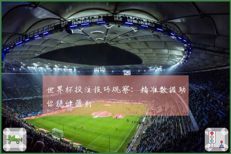 世界杯投注技巧观察：精准数据助你稳健盈利