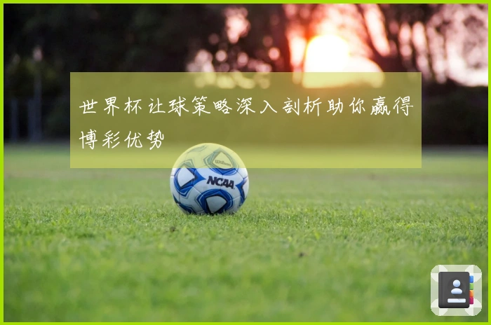 世界杯让球策略深入剖析助你赢得博彩优势